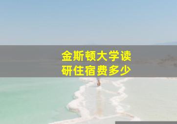 金斯顿大学读研住宿费多少