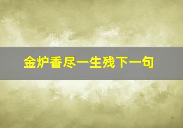 金炉香尽一生残下一句