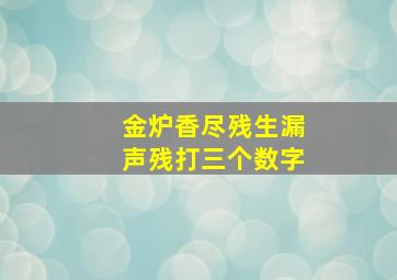 金炉香尽残生漏声残打三个数字