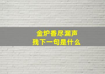 金炉香尽漏声残下一句是什么