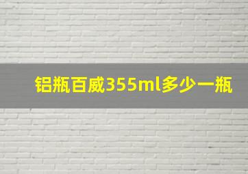 铝瓶百威355ml多少一瓶