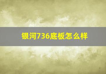 银河736底板怎么样