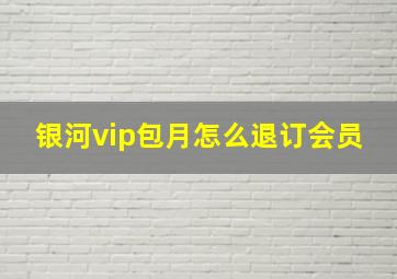 银河vip包月怎么退订会员