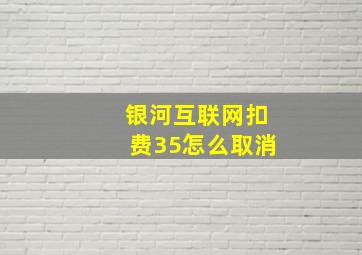 银河互联网扣费35怎么取消