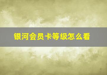 银河会员卡等级怎么看