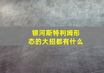 银河斯特利姆形态的大招都有什么