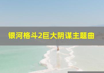 银河格斗2巨大阴谋主题曲