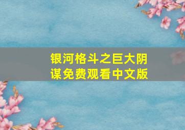 银河格斗之巨大阴谋免费观看中文版