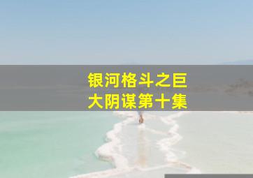 银河格斗之巨大阴谋第十集