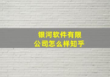 银河软件有限公司怎么样知乎