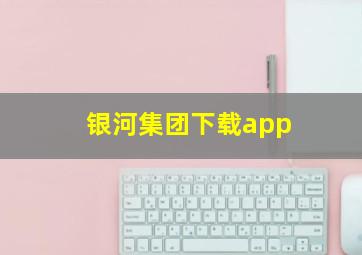 银河集团下载app