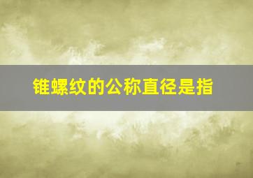 锥螺纹的公称直径是指