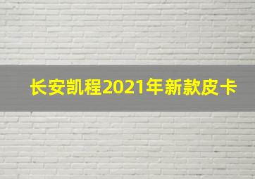 长安凯程2021年新款皮卡