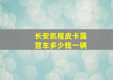 长安凯程皮卡露营车多少钱一辆