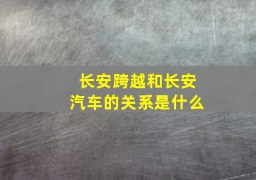 长安跨越和长安汽车的关系是什么