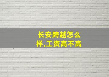 长安跨越怎么样,工资高不高