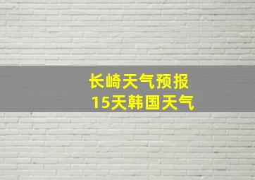 长崎天气预报15天韩国天气