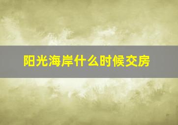 阳光海岸什么时候交房