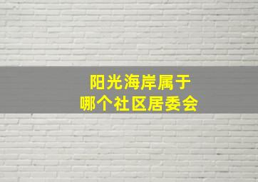 阳光海岸属于哪个社区居委会