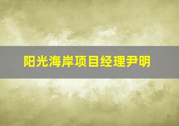 阳光海岸项目经理尹明