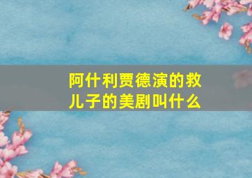 阿什利贾德演的救儿子的美剧叫什么