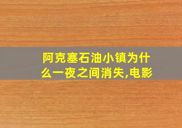 阿克塞石油小镇为什么一夜之间消失,电影