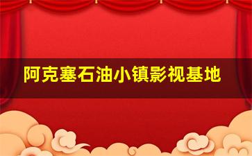 阿克塞石油小镇影视基地