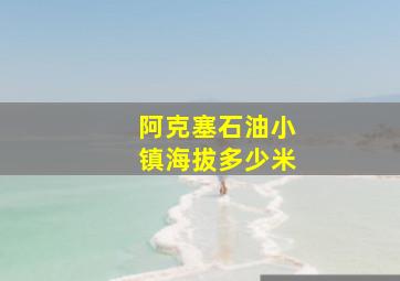 阿克塞石油小镇海拔多少米