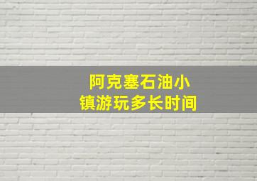 阿克塞石油小镇游玩多长时间