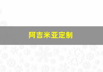 阿吉米亚定制