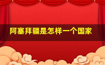 阿塞拜疆是怎样一个国家