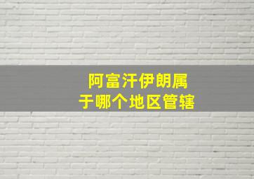 阿富汗伊朗属于哪个地区管辖