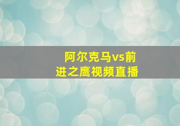 阿尔克马vs前进之鹰视频直播