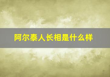 阿尔泰人长相是什么样