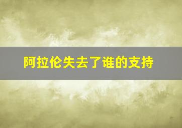 阿拉伦失去了谁的支持