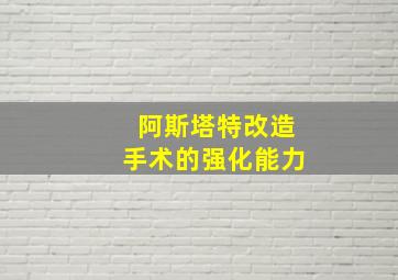 阿斯塔特改造手术的强化能力