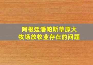 阿根廷潘帕斯草原大牧场放牧业存在的问题