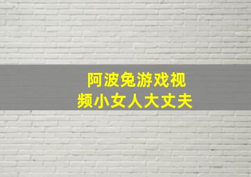 阿波兔游戏视频小女人大丈夫