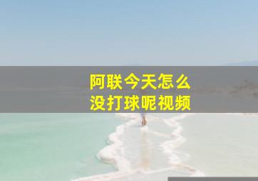 阿联今天怎么没打球呢视频