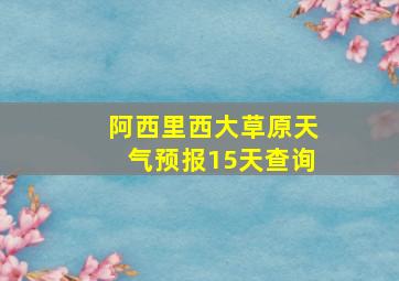 阿西里西大草原天气预报15天查询