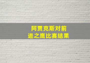 阿贾克斯对前进之鹰比赛结果