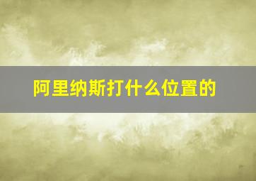 阿里纳斯打什么位置的