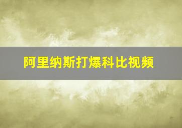 阿里纳斯打爆科比视频