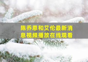 陈乔恩和艾伦最新消息视频播放在线观看