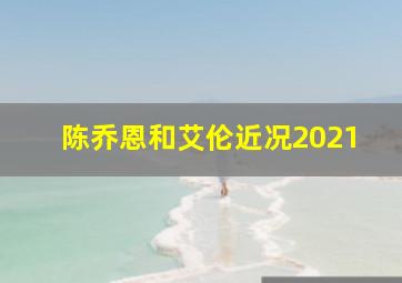 陈乔恩和艾伦近况2021