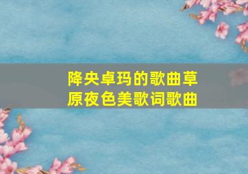 降央卓玛的歌曲草原夜色美歌词歌曲