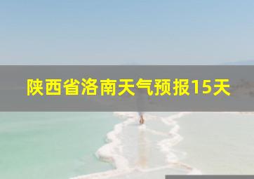 陕西省洛南天气预报15天