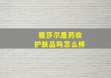 雅莎尔是药妆护肤品吗怎么样