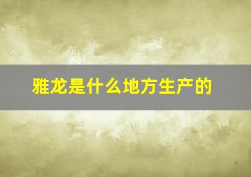 雅龙是什么地方生产的