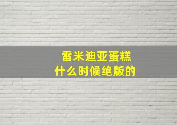 雷米迪亚蛋糕什么时候绝版的